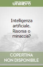 Intelligenza artificiale. Risorsa o minaccia? libro