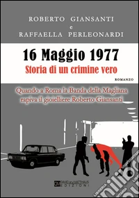 16 maggio 1977 storia di un crimine vero. Quando a Roma la Banda della Magliana rapiva il gioielliere Roberto Giansanti libro