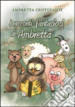 I racconti fantasiosi di Ambretta libro