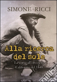Alla ricerca del sole. La corsa all'oro nella California del 1848 libro