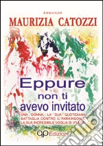 Eppure non ti avevo invitato. Una donna, la sua quotidiana battaglia contro il Parkinson e la sua incredibile voglia di vivere