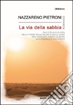 La via della sabbia. Dall'Italia alla Libia, nelle terre delle milizie e della Jihad, tra i migranti verso l'Europa, alla ricerca di una verità