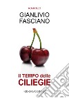 Il tempo delle ciliegie. Ediz. integrale libro di Fasciano Gianlivio
