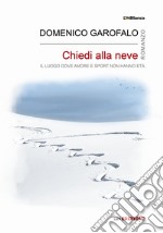 Chiedi alla neve. Il luogo dove amore e sport non hanno età. Ediz. integrale libro