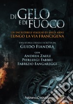 Di gelo e di fuoco. Un incredibile viaggio di mille anni lungo la via francigena. Ediz. illustrata libro