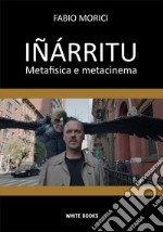 Iñárritu. Metafisica e metacinema. Ediz. integrale libro