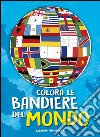 Colora le bandiere del mondo. Ediz. illustrata libro