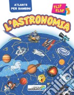 L'astronomia flip flap. Atlante per bambini. Ediz. a colori libro