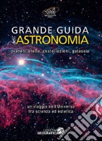 Grande guida dell'astronomia. Pianeti, stelle, costellazioni, galassie. Un viaggio nell'universo tra scienza ed estetica. Ediz. a colori libro