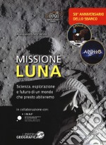 Missione luna. Scienza, esplorazione e futuro di un mondo che presto abiteremo. Ediz. a colori libro