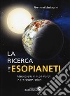 La ricerca degli esopianeti. Alla scoperta di nuovi mondi in altri sistemi solari. Ediz. a colori libro