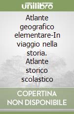 Atlante geografico elementare-In viaggio nella storia. Atlante storico scolastico