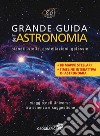 Grande guida dell'astronomia. Pianeti, stelle, costellazioni, galassie. Viaggio nell'universo tra scienza e suggestione. Ediz. a colori libro