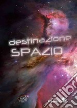 Destinazione spazio: Grande guida dell'astronomia-La conquista dello spazio. Ediz. a colori libro