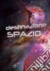 Destinazione spazio: Grande guida dell'astronomia-La conquista dello spazio. Ediz. a colori libro