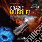 Grazie Hubble! Storia, scoperte e immagini di trent'anni nello spazio. Ediz. a colori libro