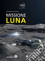 Missione Luna. Storia, esplorazione e futuro di un mondo dove presto torneremo. Ediz. a colori libro