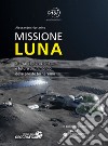 Missione Luna. Storia, esplorazione e futuro di un mondo dove presto torneremo. Ediz. a colori libro