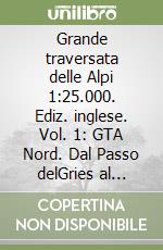 Grande traversata delle Alpi 1:25.000. Ediz. inglese. Vol. 1: GTA Nord. Dal Passo delGries al Santuario di OropaGTA Nord. Dal Passo del Gries al Santuario di Oropa libro