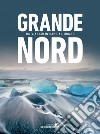 Grande Nord. Un viaggio in capo al mondo. Ediz. illustrata libro