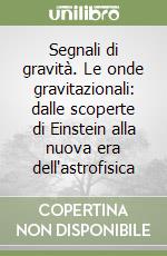 Segnali di gravità. Le onde gravitazionali: dalle scoperte di Einstein alla nuova era dell'astrofisica libro