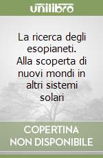 La ricerca degli esopianeti. Alla scoperta di nuovi mondi in altri sistemi solari