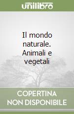 Il mondo naturale. Animali e vegetali libro