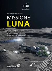 Missione Luna. Storia, esplorazione e futuro di un mondo dove presto torneremo libro