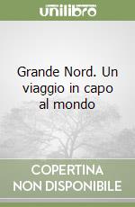 Grande Nord. Un viaggio in capo al mondo libro