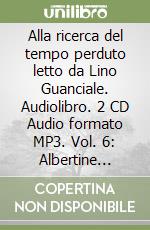 Alla ricerca del tempo perduto letto da Lino Guanciale. Audiolibro. 2 CD Audio formato MP3. Vol. 6: Albertine scomparsa
