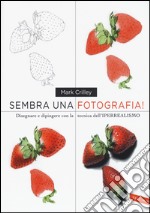 Sembra una fotografia! Disegnare e dipingere con la tecnica dell'iperrealismo. Ediz. illustrata libro