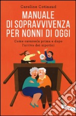 Manuale di sopravvivenza per nonni di oggi. Come cavarsela prima e dopo l'arrivo dei nipotini libro