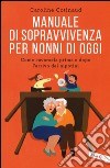 Manuale di sopravvivenza per nonni di oggi. Come cavarsela prima e dopo l'arrivo dei nipotini libro