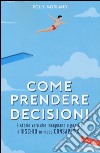 Come prendere decisioni. 9 storie vere che insegnano a gestire il rischio in modo consapevole libro