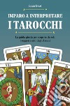 Imparo a interpretare i tarocchi. La guida completa per scoprire da soli i suggerimenti degli Arcani. Ediz. illustrata libro di Daco Lucia