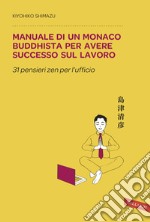 Manuale di un monaco buddhista per avere successo sul lavoro. 31 pensieri zen per l'ufficio