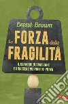 La forza della fragilità. Il coraggio di sbagliare e rinascere più forti di prima libro di Brown Brené