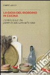 La gioia del riordino in cucina. Cambia la tua vita partendo dal cuore della casa libro