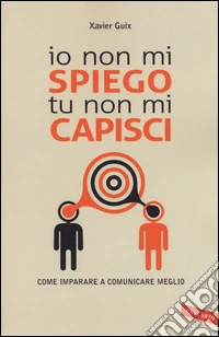 Io non mi spiego tu non mi capisci. Come imparare a comunicare meglio libro