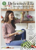 Deliciously Ella. Semplicemente green. Piatti strepitosi, ricette semplicissime: cucinare super sano non è mai stato così facile libro