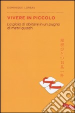 Vivere in piccolo. La gioia di abitare in un pugno di metri quadri libro