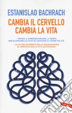 Cambia il cervello, cambia la vita. Impara a riprogrammare la mente per eliminare le cattive abitudini e vivere felice libro