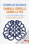 Cambia il cervello, cambia la vita. Impara a riprogrammare la mente per eliminare le cattive abitudini e vivere felice libro di Bachrach Estanislao