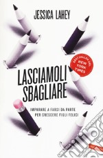 Lasciamoli sbagliare. Imparare a farsi da parte per crescere figli felici libro