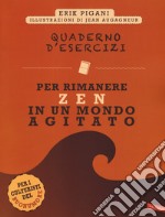 Quaderno d'esercizi per rimanere zen in un mondo agitato