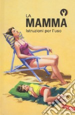 La mamma. Istruzioni per l'uso. Ediz. a colori libro