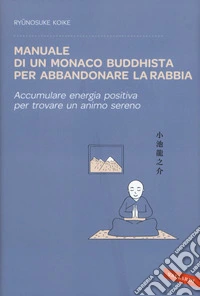 Manuale di un monaco buddhista per abbandonare la rabbia. Accumulare energia positiva per trovare un animo sereno libro