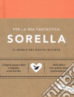 Per la mia fantastica sorella. Il diario dei nostri ricordi libro