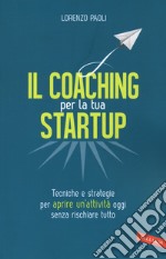 Il coaching per la tua startup. Tecniche e strategie per aprire un'attività oggi senza rischiare tutto libro