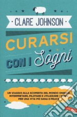 Curarsi con i sogni. Un viaggio alla scoperta del mondo onirico: interpretare, pilotare e utilizzare i sogni per una vita più sana e felice